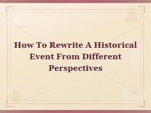 Rewriting Historical Events Through Multiple Perspectives: a Complete Guide