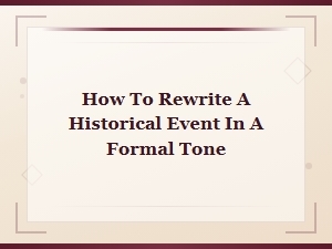 How to Rewrite a Historical Event in a Formal Tone