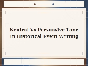 Neutral vs Persuasive Tone in Historical Event Writing